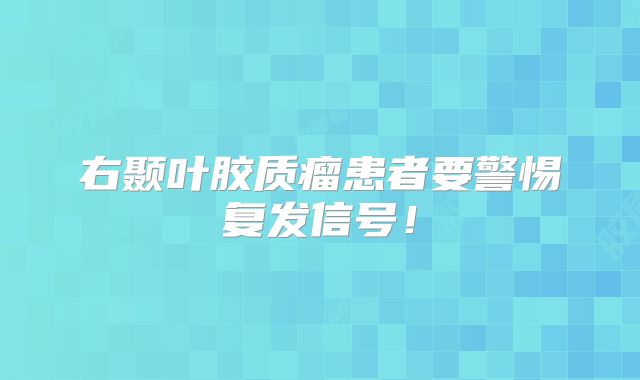 右颞叶胶质瘤患者要警惕复发信号！