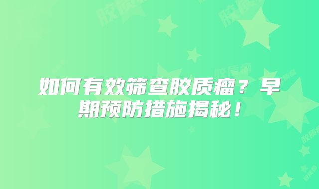 如何有效筛查胶质瘤？早期预防措施揭秘！