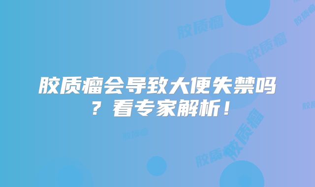 胶质瘤会导致大便失禁吗？看专家解析！