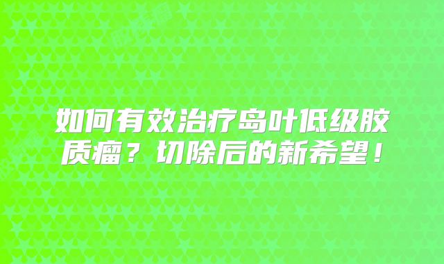 如何有效治疗岛叶低级胶质瘤？切除后的新希望！