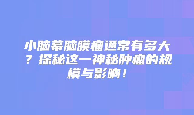 小脑幕脑膜瘤通常有多大？探秘这一神秘肿瘤的规模与影响！