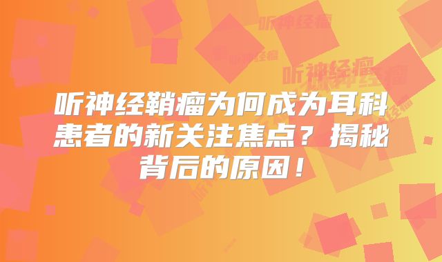 听神经鞘瘤为何成为耳科患者的新关注焦点？揭秘背后的原因！