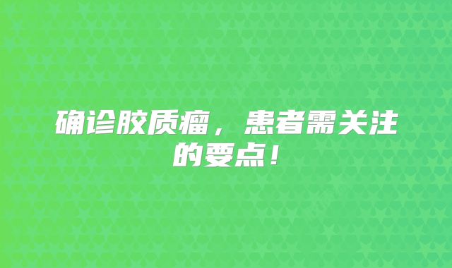 确诊胶质瘤，患者需关注的要点！