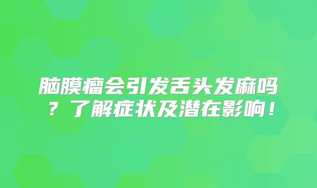 脑膜瘤会引发舌头发麻吗？了解症状及潜在影响！