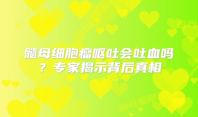 髓母细胞瘤呕吐会吐血吗？专家揭示背后真相