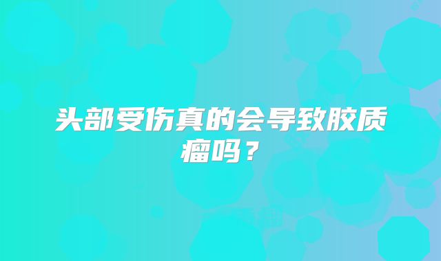 头部受伤真的会导致胶质瘤吗？