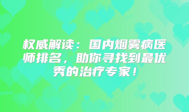 权威解读：国内烟雾病医师排名，助你寻找到最优秀的治疗专家！