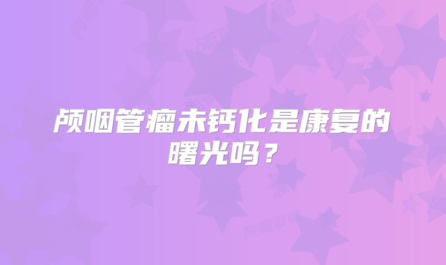 颅咽管瘤未钙化是康复的曙光吗？