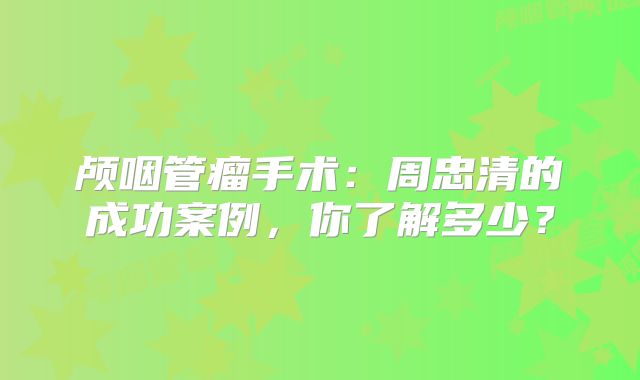颅咽管瘤手术：周忠清的成功案例，你了解多少？