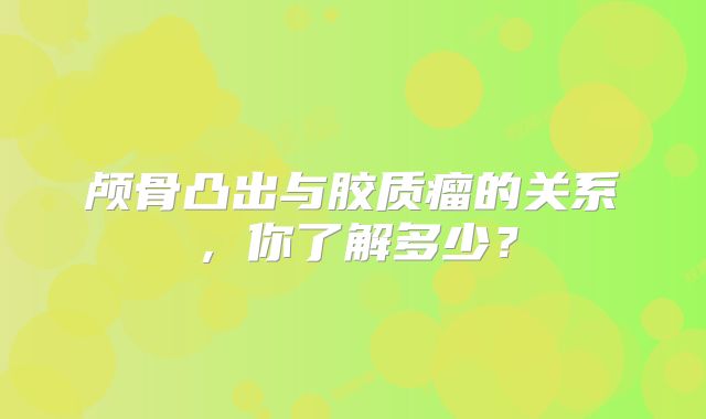颅骨凸出与胶质瘤的关系，你了解多少？