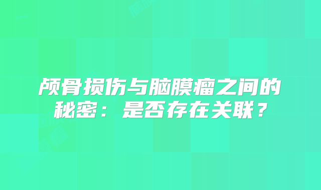 颅骨损伤与脑膜瘤之间的秘密：是否存在关联？