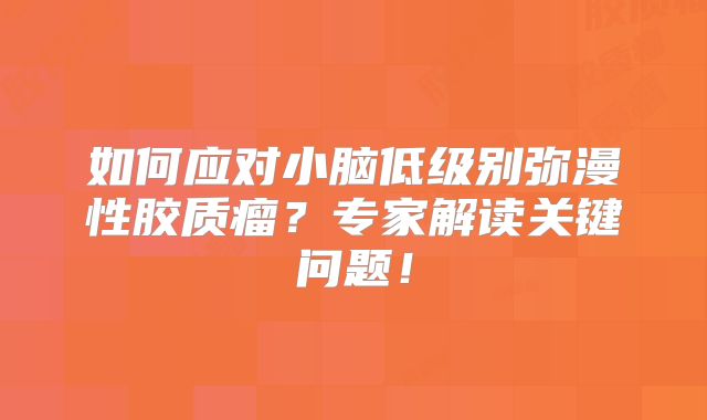 如何应对小脑低级别弥漫性胶质瘤？专家解读关键问题！