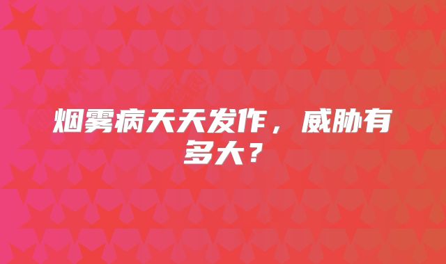 烟雾病天天发作，威胁有多大？