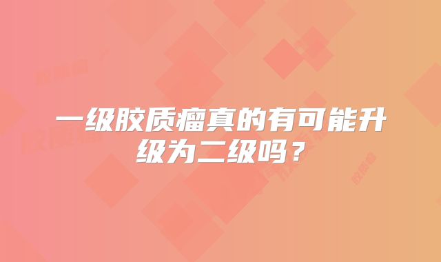 一级胶质瘤真的有可能升级为二级吗？