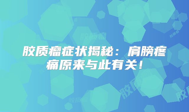 胶质瘤症状揭秘：肩膀疼痛原来与此有关！