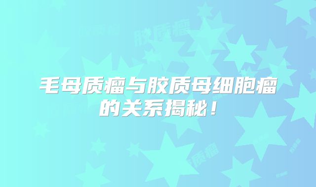 毛母质瘤与胶质母细胞瘤的关系揭秘！