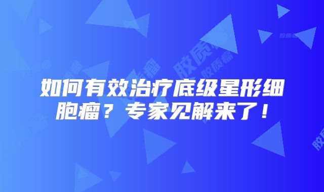 如何有效治疗底级星形细胞瘤？专家见解来了！