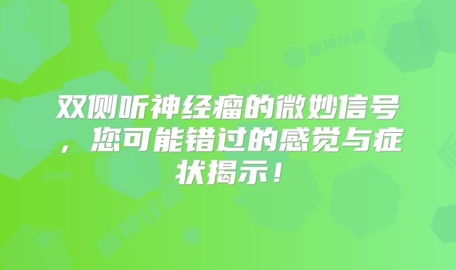 双侧听神经瘤的微妙信号，您可能错过的感觉与症状揭示！