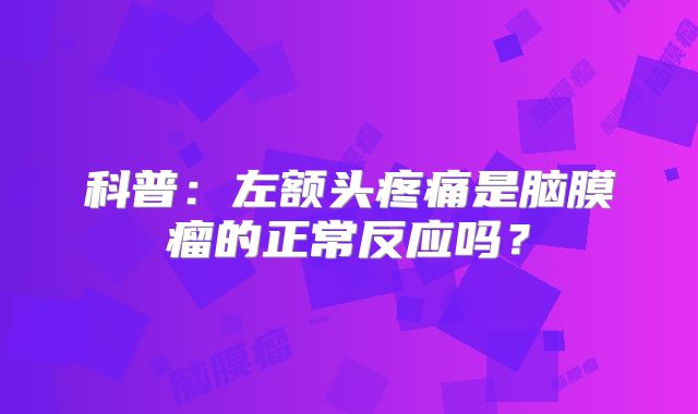 科普：左额头疼痛是脑膜瘤的正常反应吗？