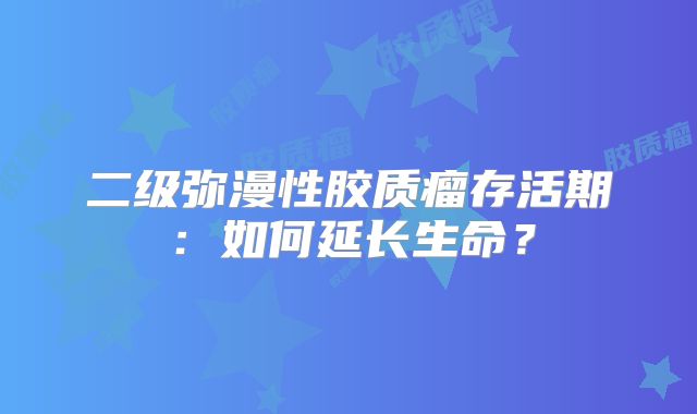 二级弥漫性胶质瘤存活期：如何延长生命？