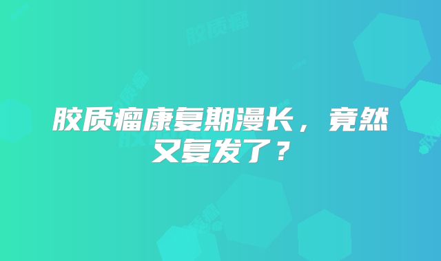 胶质瘤康复期漫长，竟然又复发了？