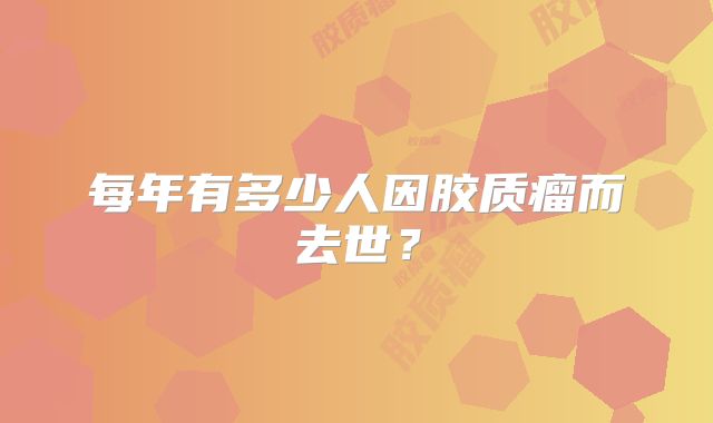 每年有多少人因胶质瘤而去世？