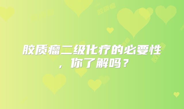胶质瘤二级化疗的必要性，你了解吗？