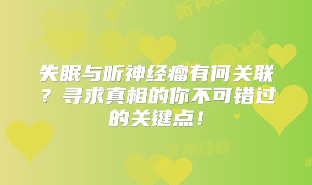 失眠与听神经瘤有何关联？寻求真相的你不可错过的关键点！