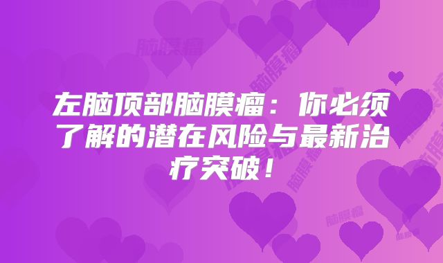 左脑顶部脑膜瘤：你必须了解的潜在风险与最新治疗突破！