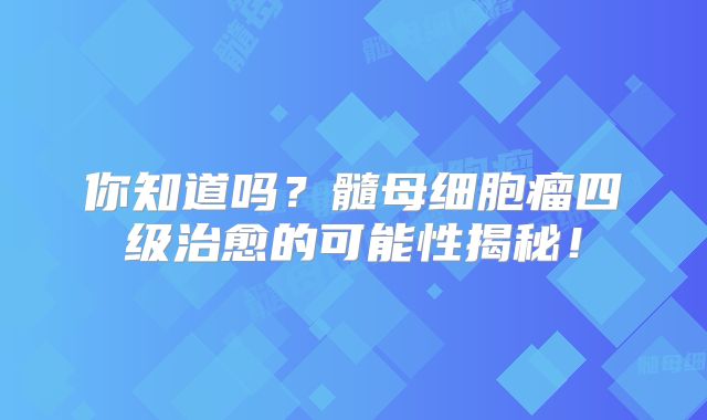 你知道吗？髓母细胞瘤四级治愈的可能性揭秘！