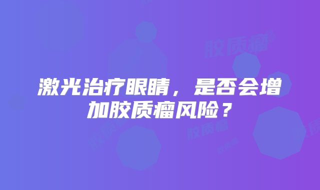 激光治疗眼睛，是否会增加胶质瘤风险？