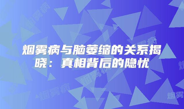 烟雾病与脑萎缩的关系揭晓：真相背后的隐忧