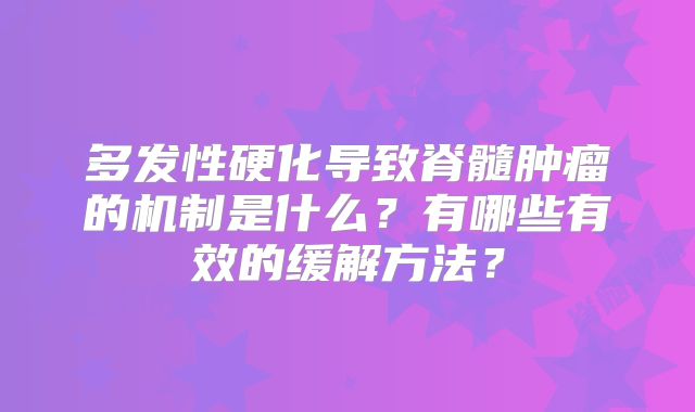 多发性硬化导致脊髓肿瘤的机制是什么？有哪些有效的缓解方法？