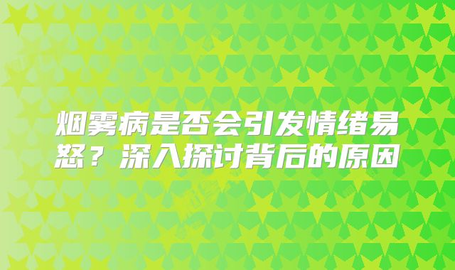 烟雾病是否会引发情绪易怒？深入探讨背后的原因