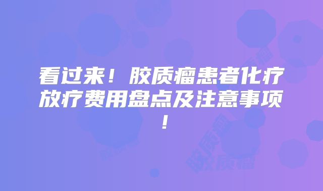 看过来！胶质瘤患者化疗放疗费用盘点及注意事项！