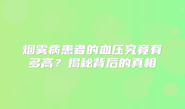 烟雾病患者的血压究竟有多高？揭秘背后的真相