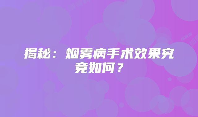 揭秘：烟雾病手术效果究竟如何？
