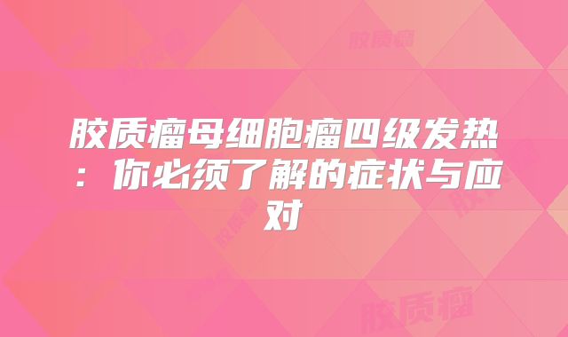 胶质瘤母细胞瘤四级发热：你必须了解的症状与应对
