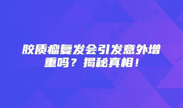 胶质瘤复发会引发意外增重吗？揭秘真相！