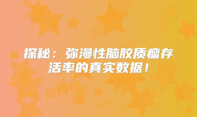 探秘：弥漫性脑胶质瘤存活率的真实数据！