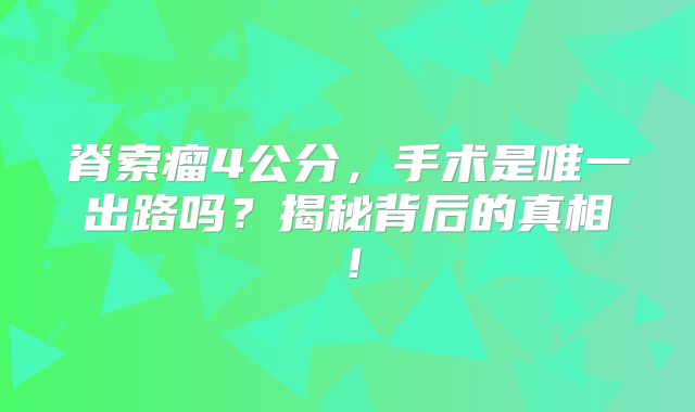 脊索瘤4公分，手术是唯一出路吗？揭秘背后的真相！
