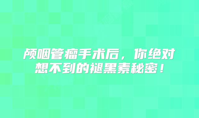 颅咽管瘤手术后，你绝对想不到的褪黑素秘密！