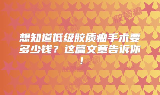 想知道低级胶质瘤手术要多少钱？这篇文章告诉你！