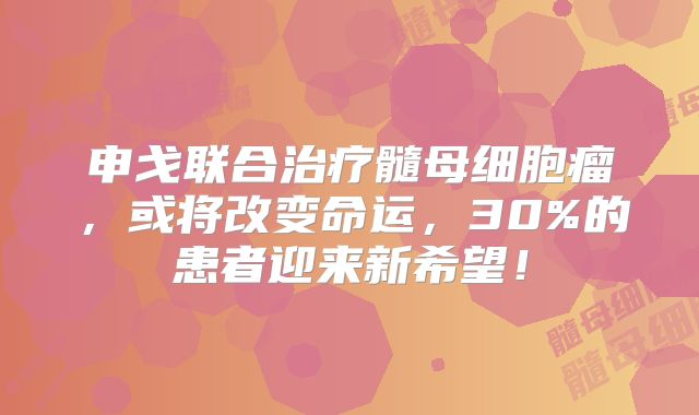 申戈联合治疗髓母细胞瘤，或将改变命运，30%的患者迎来新希望！