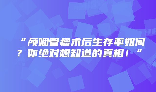 “颅咽管瘤术后生存率如何？你绝对想知道的真相！”