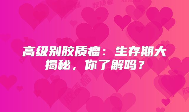 高级别胶质瘤：生存期大揭秘，你了解吗？
