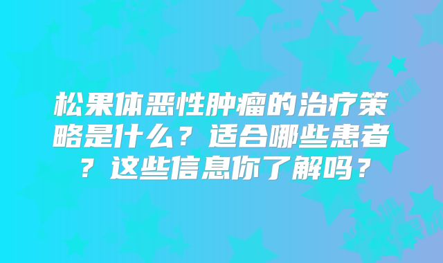 松果体恶性肿瘤的治疗策略是什么？适合哪些患者？这些信息你了解吗？