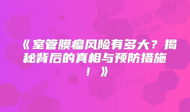 《室管膜瘤风险有多大？揭秘背后的真相与预防措施！》