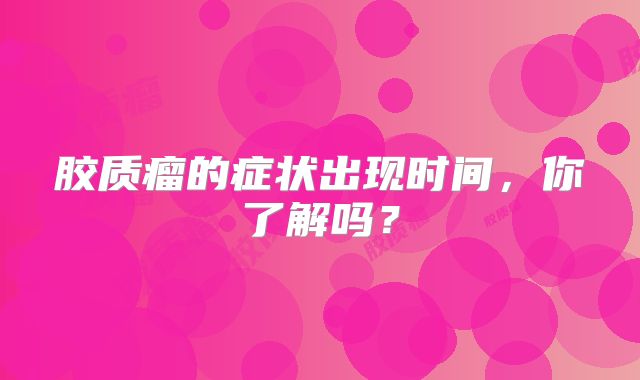 胶质瘤的症状出现时间，你了解吗？