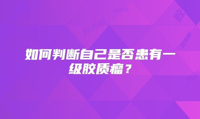 如何判断自己是否患有一级胶质瘤？